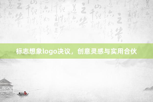 标志想象logo决议，创意灵感与实用合伙