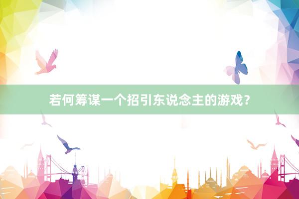 若何筹谋一个招引东说念主的游戏？