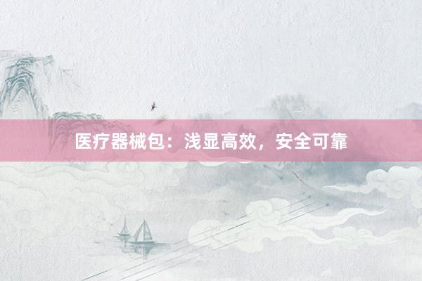 医疗器械包：浅显高效，安全可靠